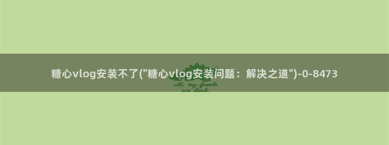糖心vlog旧版APP：糖心vlog安装不了(\